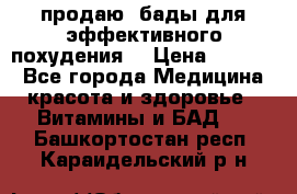 продаю  бады для эффективного похудения  › Цена ­ 2 000 - Все города Медицина, красота и здоровье » Витамины и БАД   . Башкортостан респ.,Караидельский р-н